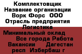 Комплектовщик › Название организации ­ Ворк Форс, ООО › Отрасль предприятия ­ Логистика › Минимальный оклад ­ 26 000 - Все города Работа » Вакансии   . Дагестан респ.,Избербаш г.